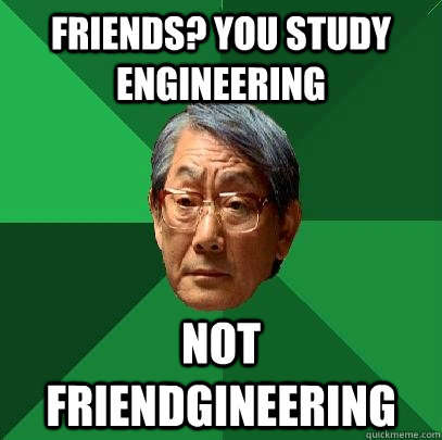 Friends? You study engineering not friendgineering  High Expectations Asian Father