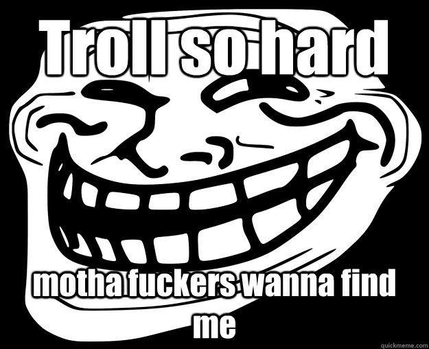 Troll so hard motha fuckers wanna find me  Trollface