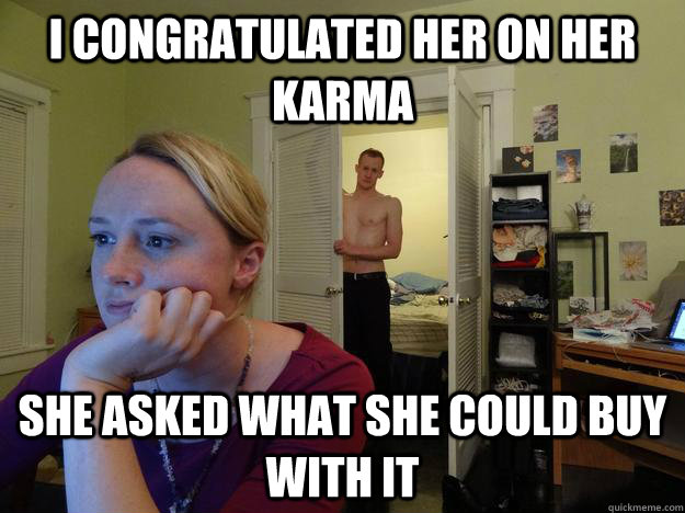 I congratulated her on her karma She asked what she could buy with it  Redditors Husband