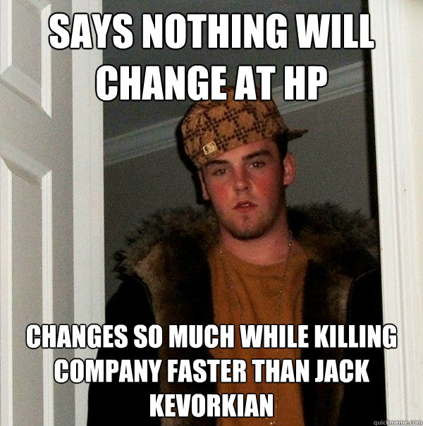 Says nothing will change at HP Changes so much while Killing company faster than Jack Kevorkian  Scumbag Steve