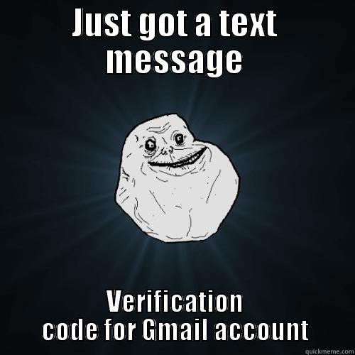 JUST GOT A TEXT MESSAGE VERIFICATION CODE FOR GMAIL ACCOUNT Forever Alone