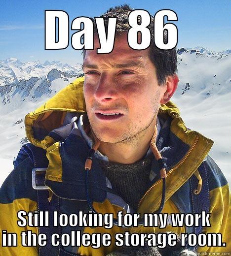 DAY 86 STILL LOOKING FOR MY WORK IN THE COLLEGE STORAGE ROOM. Bear Grylls