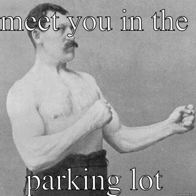 MEET YOU IN THE  PARKING LOT overly manly man