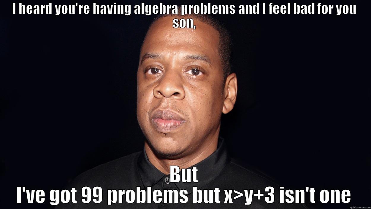 99 problems - I HEARD YOU'RE HAVING ALGEBRA PROBLEMS AND I FEEL BAD FOR YOU SON, BUT I'VE GOT 99 PROBLEMS BUT X>Y+3 ISN'T ONE Misc