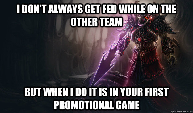 I don't always get fed while on the other team but when I do it is in your first promotional game - I don't always get fed while on the other team but when I do it is in your first promotional game  Misc