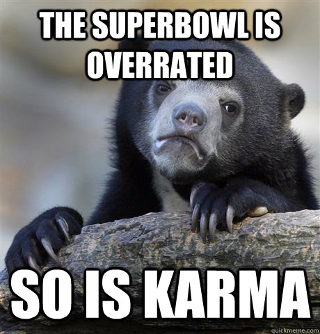 The Superbowl is overrated So is Karma  Confession Bear