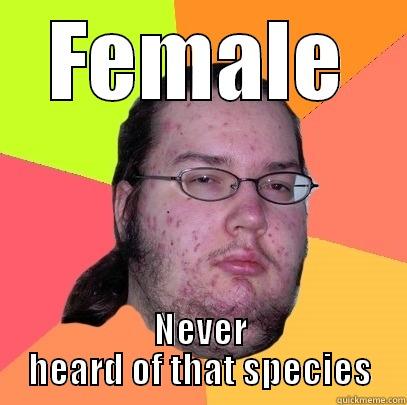 FEMALE NEVER HEARD OF THAT SPECIES Butthurt Dweller