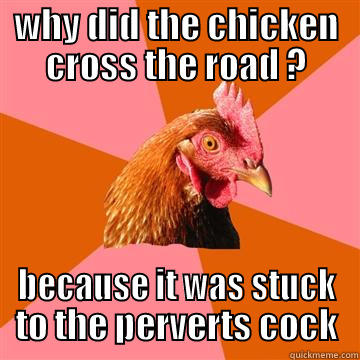 WHY DID THE CHICKEN CROSS THE ROAD ? BECAUSE IT WAS STUCK TO THE PERVERTS COCK Anti-Joke Chicken