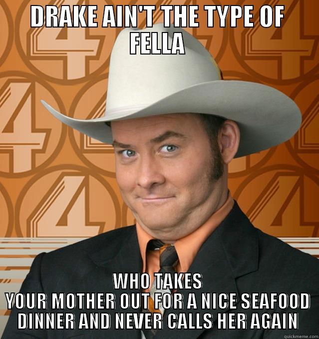 He's too classy - DRAKE AIN'T THE TYPE OF FELLA WHO TAKES YOUR MOTHER OUT FOR A NICE SEAFOOD DINNER AND NEVER CALLS HER AGAIN Misc