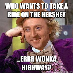 Who wants to take a ride on the hershey ...errr wonka highway?  - Who wants to take a ride on the hershey ...errr wonka highway?   Creepy Wonka