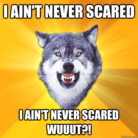 I ain't never scared i ain't never scared wuuut?! - I ain't never scared i ain't never scared wuuut?!  Courage Wolf