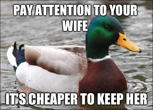 Pay attention to your wife It's cheaper to keep her  Actual Advice Mallard