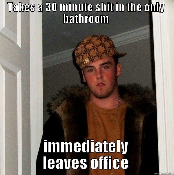 TAKES A 30 MINUTE SHIT IN THE ONLY BATHROOM IMMEDIATELY LEAVES OFFICE Scumbag Steve