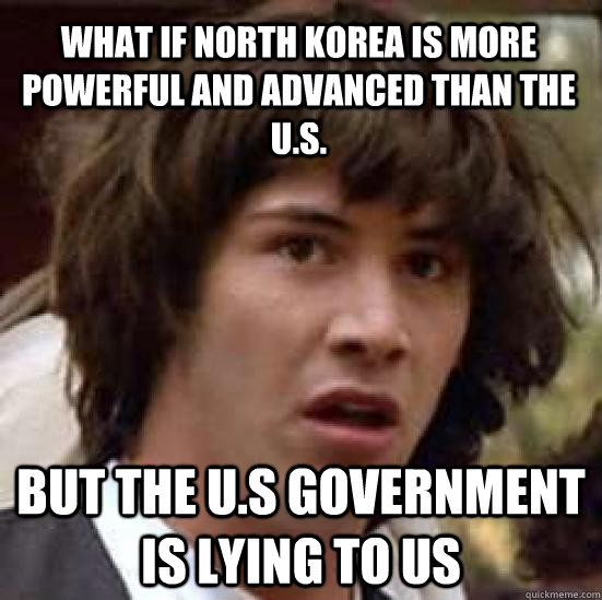 What if North Korea is more powerful and advanced than the U.S. But the U.S government is lying to us  conspiracy keanu