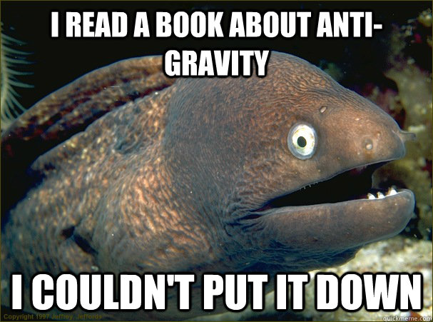 i read a book about anti-gravity i couldn't put it down  Bad Joke Eel