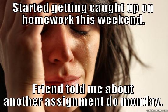 STARTED GETTING CAUGHT UP ON HOMEWORK THIS WEEKEND. FRIEND TOLD ME ABOUT ANOTHER ASSIGNMENT DO MONDAY. First World Problems