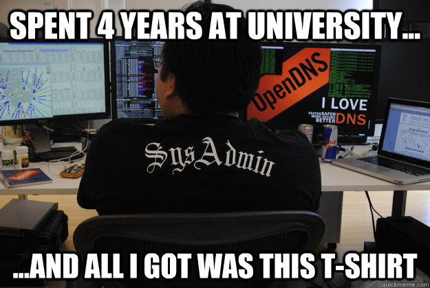 Spent 4 years at university... ...and all i got was this t-shirt  Success SysAdmin