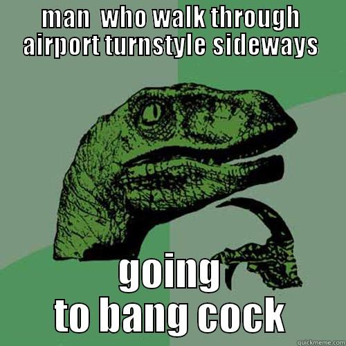 MAN  WHO WALK THROUGH AIRPORT TURNSTYLE SIDEWAYS GOING TO BANG COCK Philosoraptor