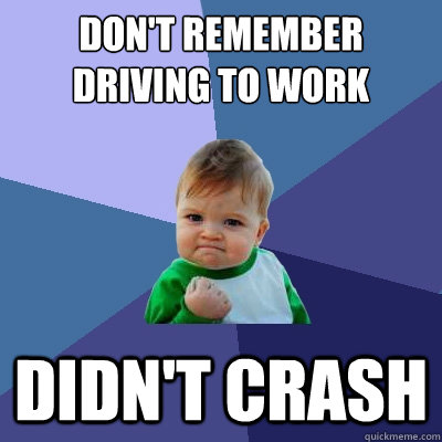 don't remember driving to work didn't crash  Success Kid