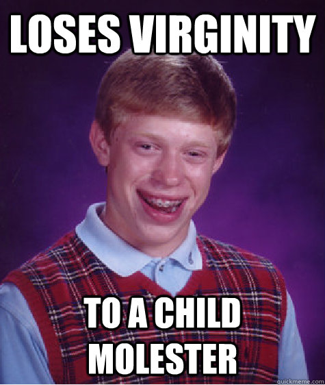 Loses virginity To a child molester  Bad Luck Brian