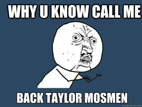 WHY U KNOW CALL ME  BACK TAYLOR MOSMEN  Y U No