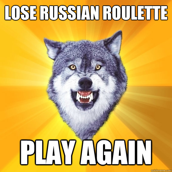 Lose russian roulette Play again  Courage Wolf