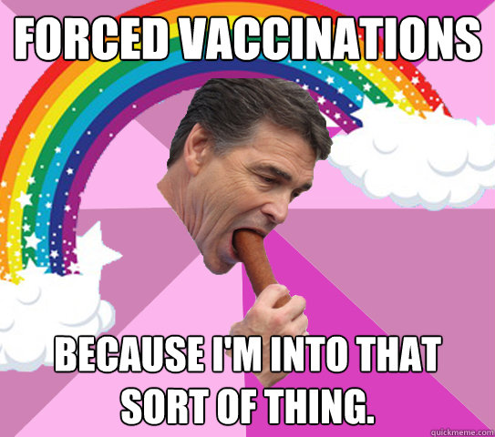 FORCED VACCINATIONS BECAUSE I'M INTO THAT SORT OF THING.  