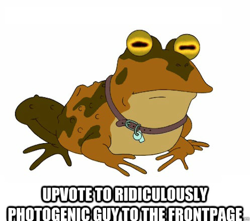  UPVOTE TO Ridiculously Photogenic Guy to the FRONTPAGE  Hypnotoad