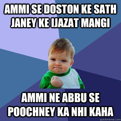 Ammi se doston ke sath janey ke ijazat mangi Ammi ne abbu se poochney ka nhi kaha   Success Kid