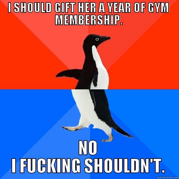 I SHOULD GIFT HER A YEAR OF GYM MEMBERSHIP. NO I FUCKING SHOULDN'T. Socially Awesome Awkward Penguin