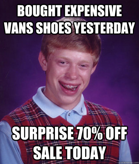 bought expensive vans shoes yesterday surprise 70% off sale today  Bad Luck Brian