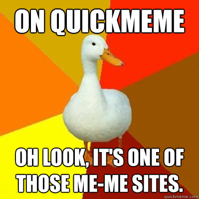 On quickmeme oh look, it's one of those ME-me sites.  Tech Impaired Duck