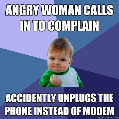 Angry woman calls in to complain accidently unplugs the phone instead of modem  Success Kid