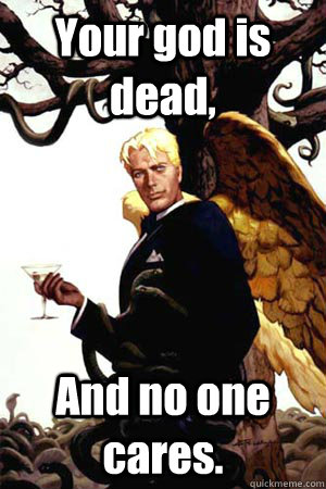 Your god is dead, And no one cares.  Good Guy Lucifer