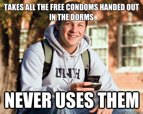 Takes all the free condoms handed out in the dorms Never uses them  College Freshman