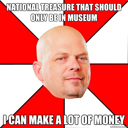 National treasure that should only be in museum  I can make a lot of money  Pawn Star