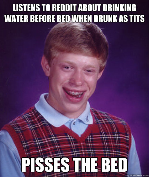 Listens to Reddit about drinking water before bed when drunk as tits Pisses the bed  Bad Luck Brian