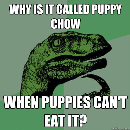 why is it called puppy chow when puppies can't eat it?  Philosoraptor