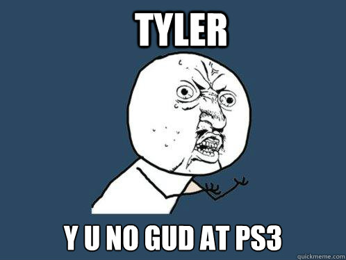 Tyler y u no gud at ps3  Y U No