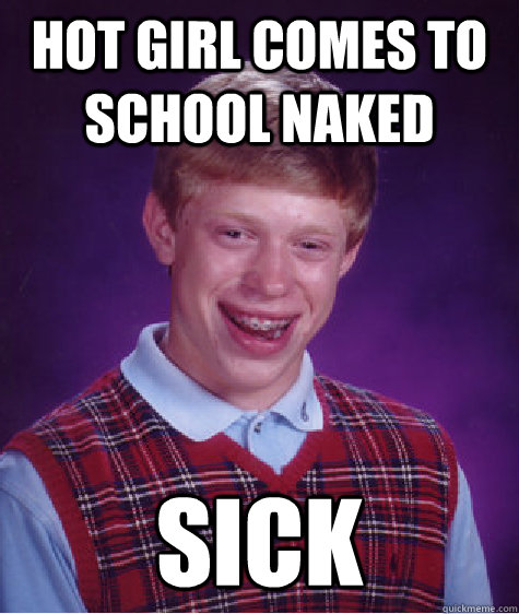 hot girl comes to school naked sick  Bad Luck Brian