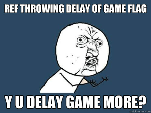 Ref throwing delay of game flag y u delay game more? - Ref throwing delay of game flag y u delay game more?  Y U No