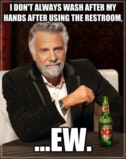 I don't always wash after my hands after using the restroom, ...ew. - I don't always wash after my hands after using the restroom, ...ew.  The Most Interesting Man In The World