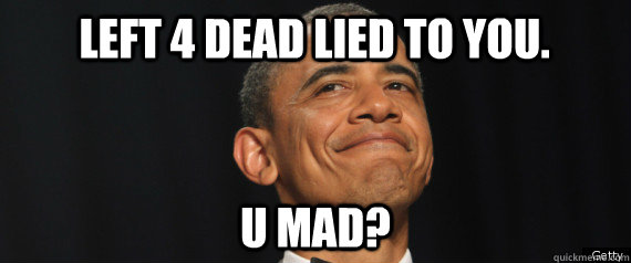 Left 4 dead lied to you. u mad? - Left 4 dead lied to you. u mad?  Obama u mad