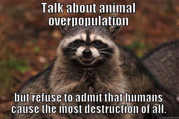 TALK ABOUT ANIMAL OVERPOPULATION BUT REFUSE TO ADMIT THAT HUMANS CAUSE THE MOST DESTRUCTION OF ALL. Evil Plotting Raccoon