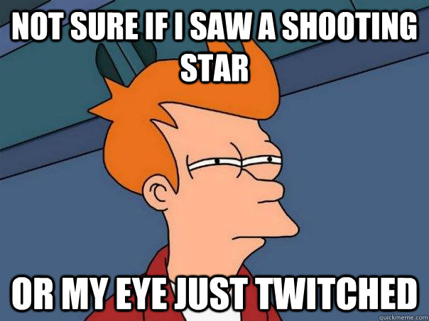 not sure if i saw a shooting star or my eye just twitched  Futurama Fry