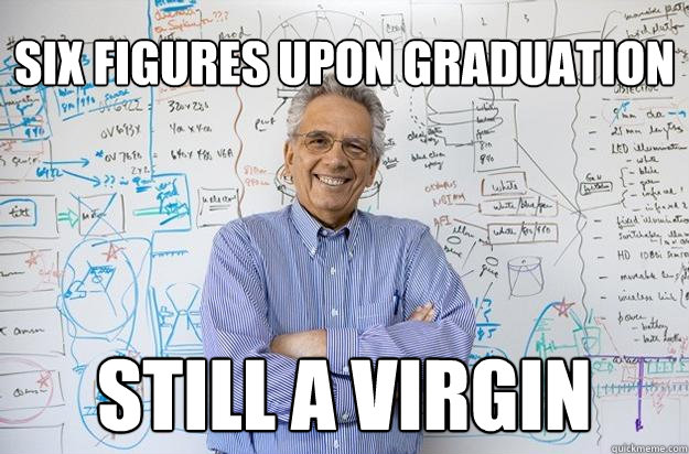 Six figures upon graduation still a virgin  Engineering Professor