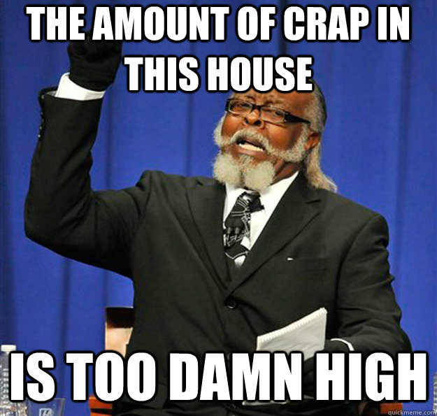 the amount of crap in this house Is too damn high  Jimmy McMillan