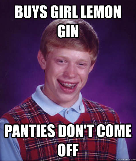 Buys girl lemon gin panties don't come off  Bad Luck Brian