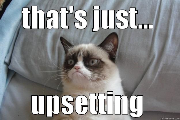 why tho? - THAT'S JUST... UPSETTING Grumpy Cat