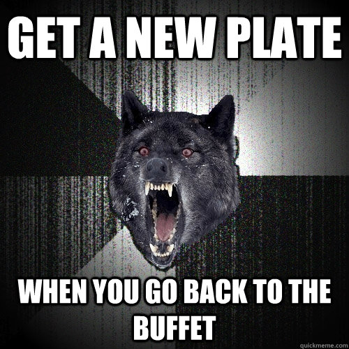 get a new plate when you go back to the buffet    Insanity Wolf